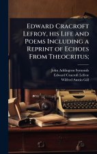 Edward Cracroft Lefroy, his Life and Poems Including a Reprint of Echoes From Theocritus;