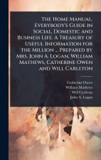 The Home Manual. Everybody's Guide in Social, Domestic and Business Life. A Treasury of Useful Information for the Million ... Prepared by Mrs. John A