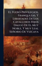 El Fuero Privilegios, Franquezas, Y Libertades De Los Cavalleros Hijos Dalgo De El Muy Noble, Y Muy Leal Se?orio De Vizcaya