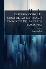 Discurso Sobre El Lux?' De Las Se?oras, Y Proyecto De Un Trage Nacional