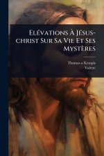 El?(c)vations ? J?(c)sus-christ Sur Sa Vie Et Ses Myst?res