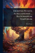 Dionysii Petavii Aurelianensis ... Rationarium Temporum