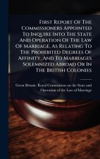 First Report Of The Commissioners Appointed To Inquire Into The State And Operation Of The Law Of Marriage, As Relating To The Prohibited Degrees Of A