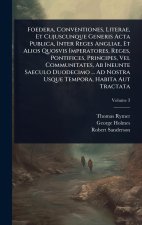 Foedera, Conventiones, Literae, Et Cujuscunque Generis Acta Publica, Inter Reges Angliae, Et Alios Quosvis Imperatores, Reges, Pontifices, Principes,