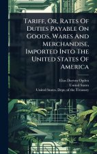 Tariff, Or, Rates Of Duties Payable On Goods, Wares And Merchandise, Imported Into The United States Of America