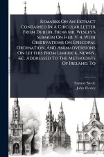 Remarks On An Extract Contained In A Circular Letter From Dublin, From Mr. Wesley's Sermon On Heb. V. 4, With Observations On Episcopal Ordination, An