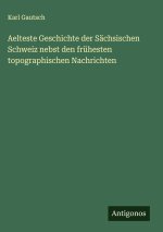 Aelteste Geschichte der Sächsischen Schweiz nebst den frühesten topographischen Nachrichten