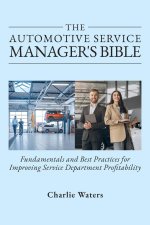 The Automotive Service Manager's Bible, Fundamentals & Best Practices to Improve Service Department Profitability