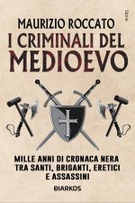 criminali del Medioevo. Mille anni di cronaca nera tra santi, briganti, eretici e assassini