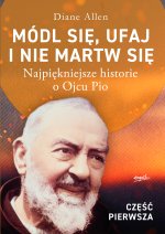 Módl się, ufaj i nie martw się. Najpiękniejsze historie o Ojcu Pio. Tom 1