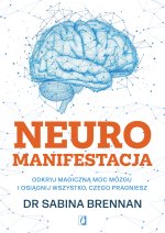 Neuromanifestacja. Odkryj magiczną moc mózgu i osiągnij wszystko, czego pragniesz