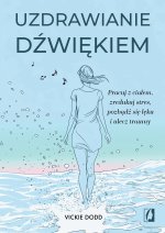 Uzdrawianie dźwiękiem. Pracuj z ciałem, zredukuj stres, pozbądź się lęku i ulecz traumy