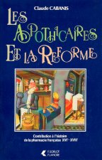 Les apothicaires et la Réforme - Contribution à l'histoire de la pharmacie française XVIe - XVIIIe
