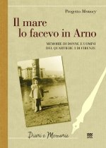 mare lo facevo in Arno. Memorie di donne e uomini del quartiere 3 di Firenze