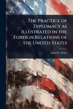 The Practice of Diplomacy as Illustrated in the Foreign Relations of the United States