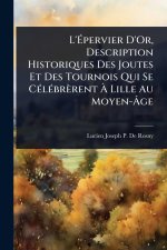 L'Ãpervier D'Or, Description Historiques Des Joutes Et Des Tournois Qui Se CÃ(c)lÃ(c)brèrent Ã Lille Au Moyen-Ãge