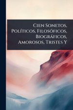 Cien Sonetos, PolÃ-ticos, FilosÃ3ficos, Biogràficos, Amorosos, Tristes Y