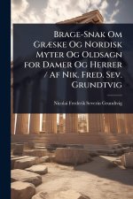 Brage-Snak Om GrÃ]ske Og Nordisk Myter Og Oldsagn for Damer Og Herrer / Af Nik. Fred. Sev. Grundtvig