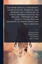 The Home Manual. Everybody's Guide in Social, Domestic and Business Life. A Treasury of Useful Information for the Million ... Prepared by Mrs. John A