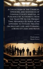 A Collection of the Charges, Opinions, and Sentences of General Courts Martial, as Published by Authority; From the Year 1795 to the Present Time; Int