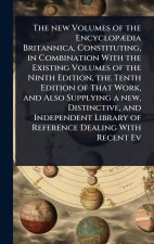 The new Volumes of the EncyclopÃ]dia Britannica, Constituting, in Combination With the Existing Volumes of the Ninth Edition, the Tenth Edition of Tha