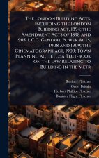 The London Building Acts, Including the London Building act, 1894; the Amendment Acts of 1898 and 1905; L.C.C. General Power Acts, 1908 and 1909; the
