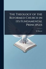 The Theology of the Reformed Church in its Fundamental Principles