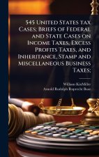 545 United States tax Cases; Briefs of Federal and State Cases on Income Taxes, Excess Profits Taxes, and Inheritance, Stamp and Miscellaneous Busines
