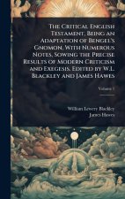 The Critical English Testament, Being an Adaptation of Bengel's Gnomon, With Numerous Notes, Sowing the Precise Results of Modern Criticism and Exeges