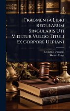 Fragmenta Libri Regularum Singularis Uti Videtur Vulgo Tituli Ex Corpore Ulpiani
