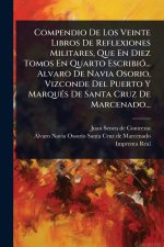 Compendio De Los Veinte Libros De Reflexiones Militares, Que En Diez Tomos En Quarto EscribiÃ3... Alvaro De Navia Osorio, Vizconde Del Puerto Y MarquÃ