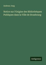 Notice sur l'Origine des Bibliothéques Publiques dans la Ville de Strasbourg