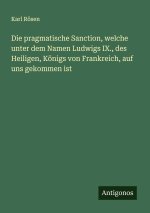 Die pragmatische Sanction, welche unter dem Namen Ludwigs IX., des Heiligen, Königs von Frankreich, auf uns gekommen ist