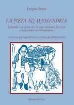 La pizza ad Alessandria. Quando e a opera di chi sono arrivate la pizza e la farinata ad Alessandria. La storia, gli ingredienti, la ricetta, gli abbi