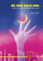 Nel nome della Luna. Origini, rivoluzioni ed eredità di Sailor Moon