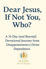 Dear Jesus, If Not You,  Who?