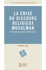 LA CRISE DU DISCOURS MUSULMAN RELIGIEUX  : LE NECESSAIRE PASSAGE DE PLATON A KANT (2E EDITION)