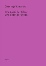 Über Ingo Kratisch: Eine Logik der Bilder; Eine Logik der Dinge