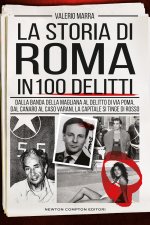 storia di Roma in 100 delitti. Dalla banda della Magliana al delitto di via Poma, dal Canaro al caso Varani, la capitale si tinge di rosso