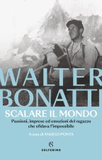 Scalare il mondo. Passioni, imprese ed emozioni del ragazzo che sfidava l'impossibile