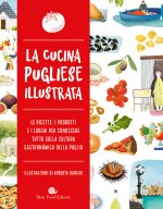 cucina pugliese illustrata. Le ricette, i prodotti e i luoghi per conoscere tutto sulla cultura gastronomica della Puglia