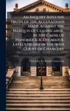 An Inquiry Into the Truth of the Accusations Made Against the Marquis of Clanricarde, in the Cause of Handcock V. Delacour, Lately Heard in the Irish