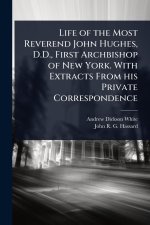 Life of the Most Reverend John Hughes, D.D., First Archbishop of New York. With Extracts From his Private Correspondence