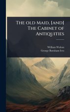 The old Maid, [and] The Cabinet of Antiquities