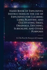 Hand Book of Explosives; Instructions in the use of Explosives for Clearing Land, Planting and Cultivating Trees, Drainage, Ditching, Subsoiling and O