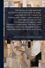The Book of the Ancient Accepted Scottish Rite of Free-masonry in the Valley of Cleveland, Ohio, Containing a History of the Rite in Cleveland, its Or