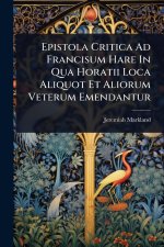 Epistola Critica Ad Francisum Hare In Qua Horatii Loca Aliquot Et Aliorum Veterum Emendantur