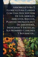 Arboricultura Y Floricultura Cubana Con Una Descripcion De Los Ãrboles, Arbustos, Bejucos, Plantas Aromàticas Y De JardinerÃ-a, Indigenas Y ExÃ3