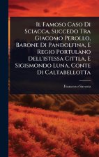 Il Famoso Caso Di Sciacca, Succedo Tra Giacomo Perollo, Barone Di Pandolfina, E Regio Portulano Dell'istessa Cittla, E Sigismondo Luna, Conte Di Calta