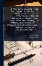Le PropriÃ(c)taire Architecte, Contenant Des Modèles De Maisons De Ville Et De Campagne, De Fermes, Orangeries, Portes, Puits, Fontaines, Etc., Ainsi